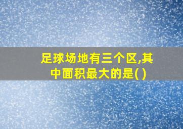 足球场地有三个区,其中面积最大的是( )